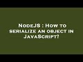 NodeJS : How to serialize an object in JavaScript?
