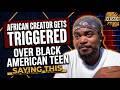 CLASSIC | African Creator gets TRIGGERED over Black American TEEN saying THIS ...