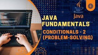 Java Fundamentals | Conditionals - 2 (Problem-Solving)