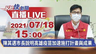 0718陳其邁市長說明高雄疫苗加速施打計畫與成果｜民視快新聞｜