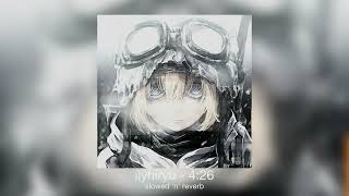 ilyhiryu - 4:26 (super slowed ‘n’ reverb)