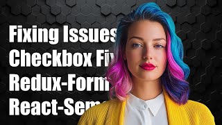 Fixing Checkbox Issues with Redux-Form and React-Semantic-UI Integration