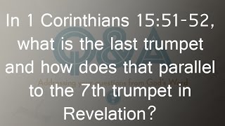 In 1 Corinthians 15:51-52, what is the last trumpet and the 7th trumpet in Revelations?