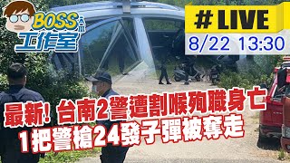 【BOSS工作室 互動Live】台南2警遭割喉殉職身亡 殺警嫌身份疑曝光 1把警槍24發子彈被奪走 徐國勇.黃明昭緊急南下  徐國勇:緝凶遇抵抗大膽用槍不用客氣 20220822 @中天新聞CtiNews​