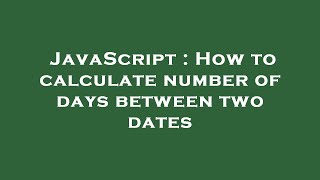 JavaScript : How to calculate number of days between two dates