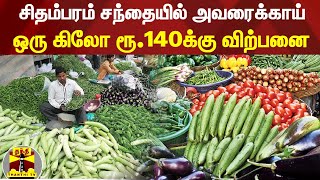 சிதம்பரம் சந்தையில் அவரைக்காய் ஒரு கிலோ ரூ.140க்கு விற்பனை | Chidambaram | Vegetables