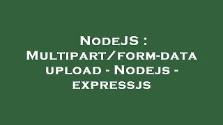 NodeJS : Multipart/form-data upload - Nodejs - expressjs