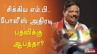 சிக்கிய எம்.பி.. போலீஸ் அதிரடி.. பதவிக்கு ஆபத்தா? | MP Gnanathiraviyam | Nellai | DMK | Polimer News