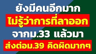 ยังมีคนอีกมาก ไม่รู้ว่าการที่ลาออกจากม.33 แล้วมาส่งต่อม.39 คิดผิดมากๆ | คำถามประกันสังคม rewrite