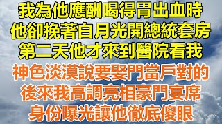 （完結爽文）我為他應酬喝得胃出血時，他卻挽著白月光開總統套房，第二天他才來到醫院看我，神色淡漠說要娶門當戶對的，後來我高調亮相豪門宴席，身份曝光讓他徹底傻眼！#情感#幸福生活#出軌#家產#白月光#老人