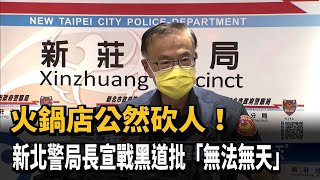 火鍋店公然砍人！　新北警局長宣戰黑道批「無法無天」－民視新聞