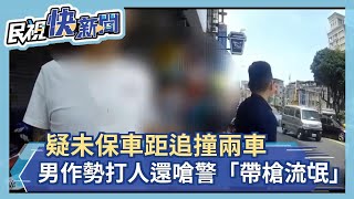 疑未保車距追撞兩車 男作勢打人還嗆警「帶槍流氓」－民視新聞