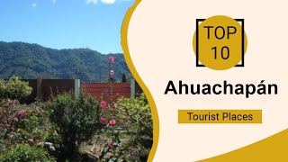 Top 10 Best Tourist Places to Visit in Ahuachapan | El Salvador - English