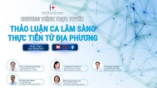 CHƯƠNG TRÌNH “THẢO LUẬN CA LÂM SÀNG – THỰC TIỄN TỪ ĐỊA PHƯƠNG” NGÀY 28/06/2024