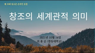 '창조의  세계관적 의미' 19회 창조론 온라인포럼, 최용준 교수님