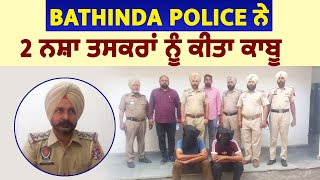 Bathinda Police ਦੇ 2 ਨਸ਼ਾ ਤਸਕਰਾਂ ਨੂੰ ਕੀਤਾ ਕਾਬੂ