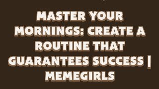 Master Your Mornings: Create a Routine That Guarantees Success | MemeGirls video code