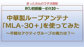 BCL初級編～その30～　中華製アクティヴループアンテナ｢MegaLoop MLA-30＋｣を使ってみた、という動画です。(中級編だったかもしれません・・・）