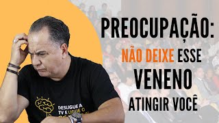 Como Acabar com o Veneno das Preocupações