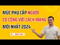 Mức phụ cấp người có công với cách mạng mới nhất năm 2024