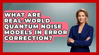 What Are Real-world Quantum Noise Models In Error Correction? - Quantum Tech Explained