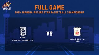 B.LEAGUE U18チームvsU18中国代表チーム(中国)｜2024 Shanghai Future Star Basketball Championship