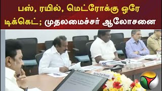 பஸ், ரயில், மெட்ரோக்கு ஒரே டிக்கெட்.. முதலமைச்சர் ஆலோசனை |Bus Train Metro Tickets | CM Stalin | PTT