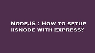 NodeJS : How to setup iisnode with express?