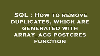 SQL : How to remove duplicates, which are generated with array_agg postgres function