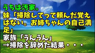 【スカッとひろゆき】うちは汚家。妹「掃除してって頼んだ覚えはない。お姉ちゃんの自己満足」家族「うんうん」→掃除を辞めた結果・・・