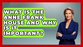 What Is the Anne Frank House and Why Is It Important? | Exploring The Benelux