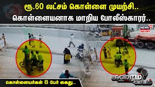 Crime Time | ரூ.60 லட்சம் கொள்ளை முயற்சி.. - கொள்ளையனாக மாறிய போலீஸ்காரர்-கொள்ளையர்கள் 8 பேர் கைது..