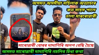 অসমত অসমীয়া মহিলাক অত্যাচাৰ কত সাহস পালে চালা মাৰোৱাৰী চব । অসমত মাৰোৱাৰী কাটা যাব খবৰ নাই