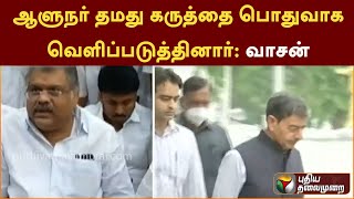 ஆளுநர் தமது கருத்தை பொதுவாக வெளிப்படுத்தினார்: வாசன்| PTTV