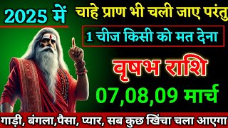 वृषभ राशि वालों 07,08,09 मार्च चाहे प्राण भी चली जाए परंतु 1 चीज किसी को मत देना।Vriahabha Rashi