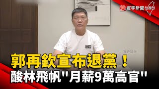 郭再欽宣布退黨！酸林飛帆「月薪9萬高官」@globalnewstw