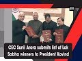 CEC Sunil Arora submits list of Lok Sabha winners to President Kovind