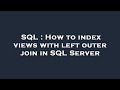 SQL : How to index views with left outer join in SQL Server