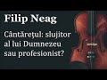 filip neag cântărețul slujitor al lui dumnezeu sau profesionist