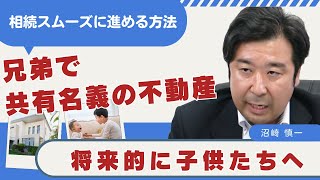 兄弟共有の不動産を子供たちにスムーズに相続させる方法 - 実践的アドバイスと相談実例