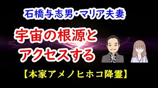 宇宙の根源とアクセスする／石橋与志男・マリア夫妻 【本家アメノヒホコ降霊】