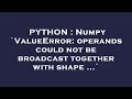 PYTHON : Numpy `ValueError: operands could not be broadcast together with shape ...`