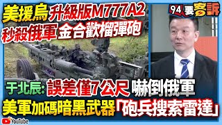 【94要客訴】美援烏升級版M777A2！秒殺俄軍金合歡榴彈砲！于北辰：誤差僅7公尺嚇倒俄軍！美軍加碼暗黑武器「砲兵搜索雷達」！