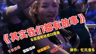 劲爆DJ嗨曲《其实我们都有故事》，节奏欢快/歌词入心，好听至极!