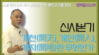 소설 한단고기 저자 신광철 작가와 환단고기를 읽다 | 태백일사 22부 신시본기 | 개천(開天), 개인(開人), 개지(開地)란 무엇인가