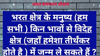 भरतक्षेत्र के मनुष्य(हम सभी)किन भावों से विदेहक्षेत्र(जहाँ हमेशा तीर्थंकर होते है)में जन्मलेसकते हैं