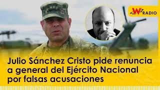 Julio Sánchez Cristo pide renuncia a general del Ejército Nacional por falsas acusaciones
