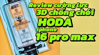 Review chi tiết cường lực 3D chống chói HODA trên iPhone 16 Pro Max . Có lẹm không? Vuốt cấn tay?