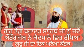 ਗੁਰੂ ਤੇਗ਼ ਬਹਾਦਰ ਸਾਹਿਬ ਜੀ ਨੂੰ ਜਦੋਂ ਔਰੰਗਜ਼ੇਬ ਨੇ ਕੈਦਖਾਨੇ ਵਿਚ ਰੱਖਿਆ|| ਗੁਰੂ ਜੀ ਦਾ ਇਕ ਅਨੋਖਾ ਕੌਤਕ