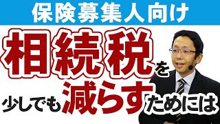 【保険募集人向け】相続税を少しでも減らすためには？